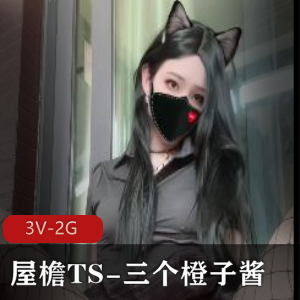 《屋檐TS-三个橙子酱S来感觉了ZJ1灌腊》:TS界热门视频,唯美腊肠之旅作者自拍最新作品