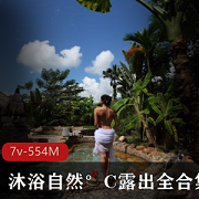 沐浴自然°C大姐姐的自然生活视频合集：7段精彩瞬间，资源554M，尽享大自然的真实魅力！