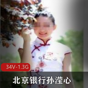 视频合集+北京银行+高傲银行妹子+孙滢心二部合集+34V+1.3G，揭秘银行工作人员的真实面貌