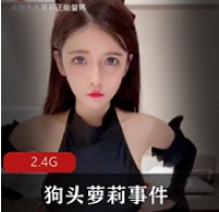 绝版资源狗头萝莉事件合集1V1G，珍稀事件合集