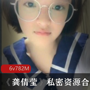 龚倩莹眼镜妹展示合集6部782M绝密珍藏