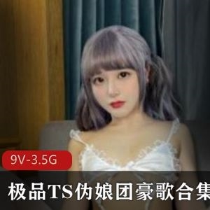 绝版3.5G豪歌虎牙TS伪娘视频合集9部颜值逆天